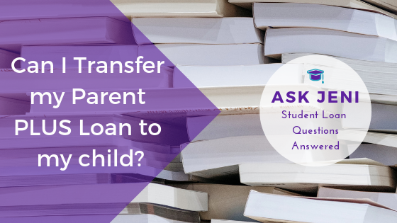 Ask Jeni: Can I Transfer my Parent PLUS Loan to my Child?